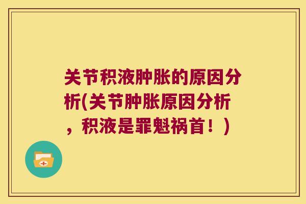 关节积液的原因分析(关节原因分析,积液是罪魁祸首!) 关节积液的原因分析(关节原因分析,积液是罪魁祸首!)