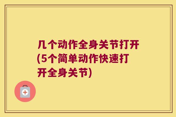 几个动作全身关节打开(5个简单动作快速打开全身关节) 几个动作全身关节打开(5个简单动作快速打开全身关节)