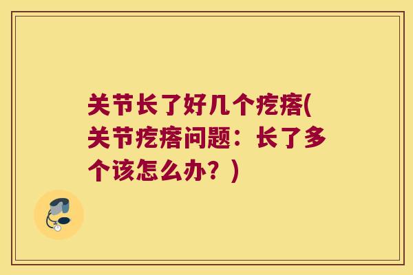 关节长了好几个疙瘩(关节疙瘩问题：长了多个该怎么办？)