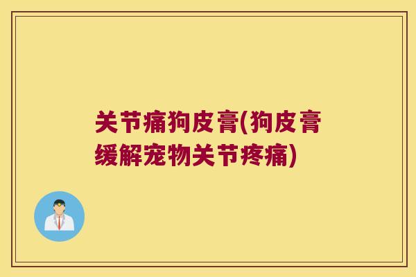 关节痛狗皮膏(狗皮膏缓解宠物关节)