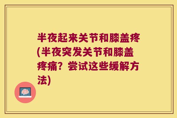半夜起来关节和膝盖疼(半夜突发关节和膝盖？尝试这些缓解方法)