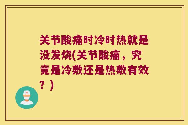 关节酸痛时冷时热就是没发烧(关节酸痛，究竟是冷敷还是热敷有效？)