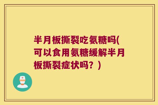 撕裂吃氨糖吗(可以食用氨糖缓解撕裂症状吗?) 撕裂吃氨糖吗(可以食用氨糖缓解撕裂症状吗?)
