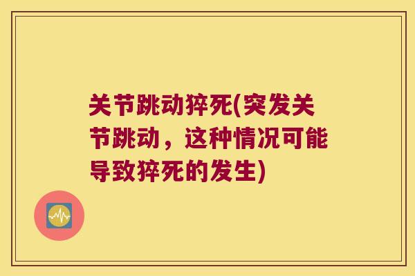 关节跳动猝死(突发关节跳动,这种情况可能导致猝死的发生) 关节跳动猝死(突发关节跳动,这种情况可能导致猝死的发生)