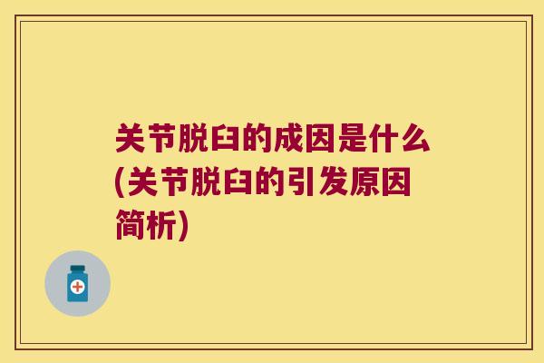 关节脱臼的成因是什么(关节脱臼的引发原因简析) 关节脱臼的成因是什么(关节脱臼的引发原因简析)