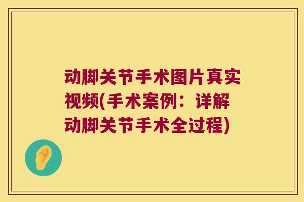 动脚关节手术图片真实视频(手术案例：详解动脚关节手术全过程)