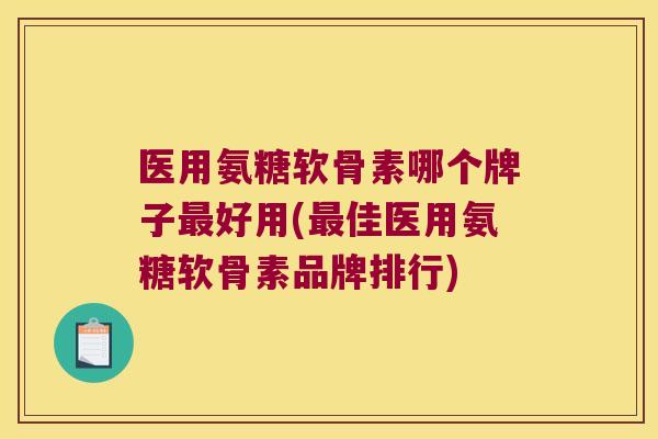 医用氨糖软骨素哪个牌子好用(佳医用氨糖软骨素品牌排行)