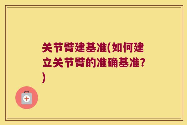 关节臂建基准(如何建立关节臂的准确基准?) 关节臂建基准(如何建立关节臂的准确基准?)