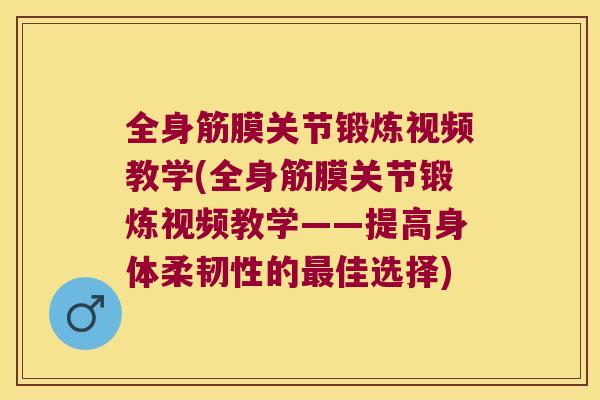 全身筋膜关节锻炼视频教学(全身筋膜关节锻炼视频教学——提高身体柔韧性的佳选择)