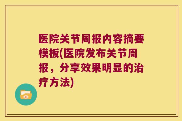 医院关节周报内容摘要模板(医院发布关节周报,分享效果明显的方法) 医院关节周报内容摘要模板(医院发布关节周报,分享效果明显的方法)