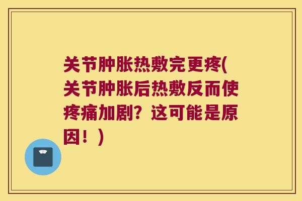 关节热敷完更疼(关节后热敷反而使加剧?这可能是原因!) 关节热敷完更疼(关节后热敷反而使加剧?这可能是原因!)