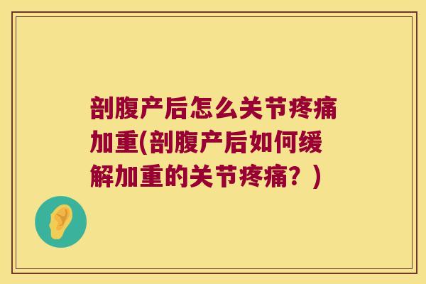 剖腹产后怎么关节加重(剖腹产后如何缓解加重的关节?) 剖腹产后怎么关节加重(剖腹产后如何缓解加重的关节?)