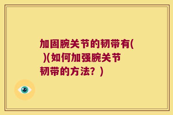 加固腕关节的韧带有( )(如何加强腕关节韧带的方法？)