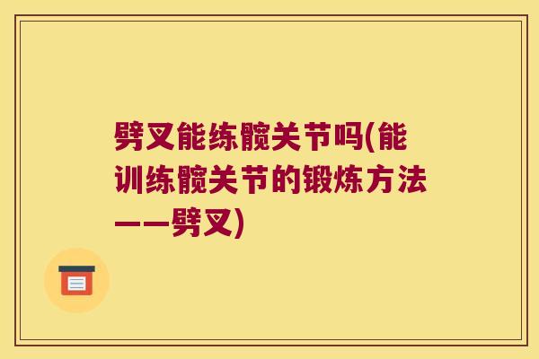 劈叉能练髋关节吗(能训练髋关节的锻炼方法——劈叉)