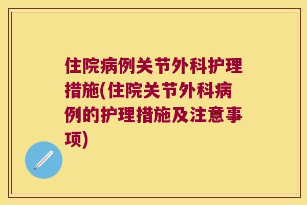 住院例关节外科护理措施(住院关节外科例的护理措施及注意事项) 住院例关节外科护理措施(住院关节外科例的护理措施及注意事项)
