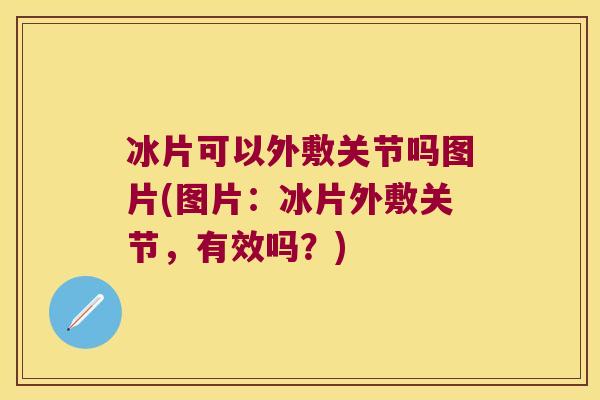 冰片可以外敷关节吗图片(图片:冰片外敷关节,有效吗?) 冰片可以外敷关节吗图片(图片:冰片外敷关节,有效吗?)