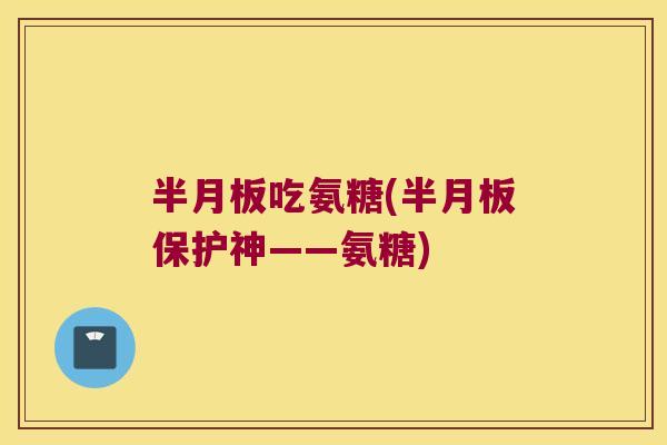 吃氨糖(保护神——氨糖) 吃氨糖(保护神——氨糖)