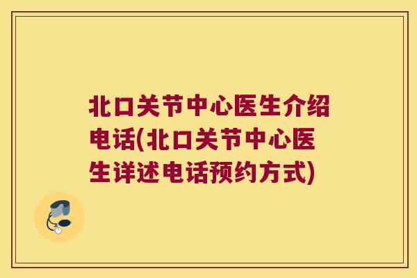 北口关节中心医生介绍电话(北口关节中心医生详述电话预约方式) 北口关节中心医生介绍电话(北口关节中心医生详述电话预约方式)