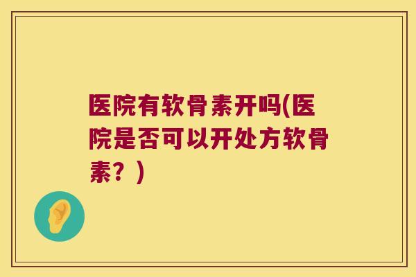 医院有软骨素开吗(医院是否可以开处方软骨素？)