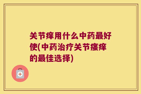 关节痒用什么好使(关节的佳选择)