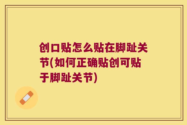 创口贴怎么贴在脚趾关节(如何正确贴创可贴于脚趾关节)