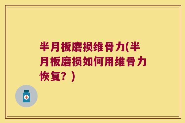 磨损维骨力(磨损如何用维骨力恢复?) 磨损维骨力(磨损如何用维骨力恢复?)