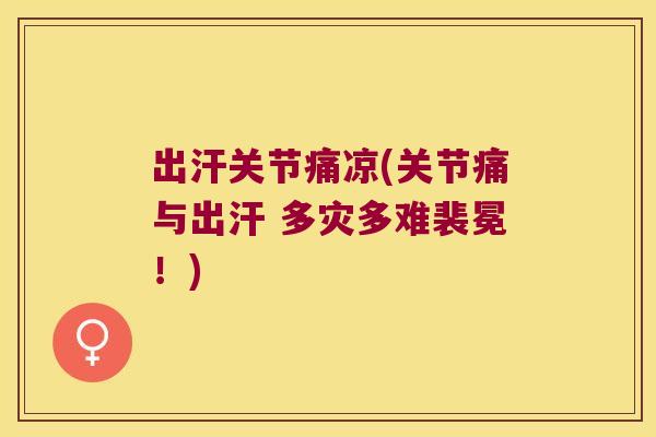 出汗关节痛凉(关节痛与出汗 多灾多难裴冕!) 出汗关节痛凉(关节痛与出汗 多灾多难裴冕!)
