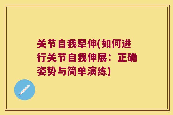 关节自我牵伸(如何进行关节自我伸展:正确姿势与简单演练) 关节自我牵伸(如何进行关节自我伸展:正确姿势与简单演练)