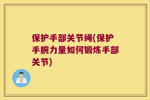保护手部关节绳(保护手腕力量如何锻炼手部关节) 保护手部关节绳(保护手腕力量如何锻炼手部关节)