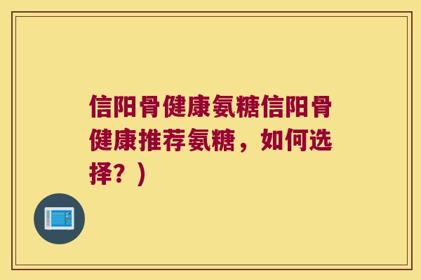信阳骨健康氨糖信阳骨健康推荐氨糖,如何选择?) 信阳骨健康氨糖信阳骨健康推荐氨糖,如何选择?)