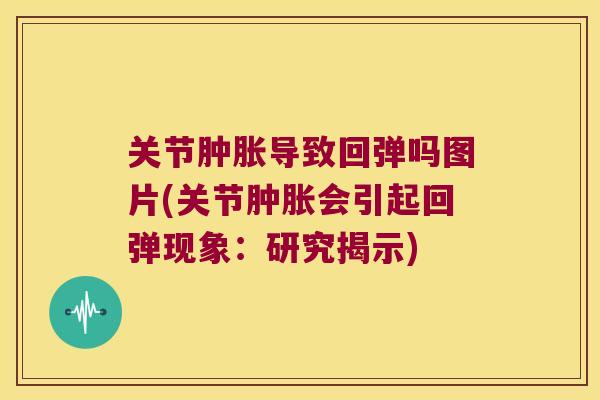 关节导致回弹吗图片(关节会引起回弹现象：研究揭示)