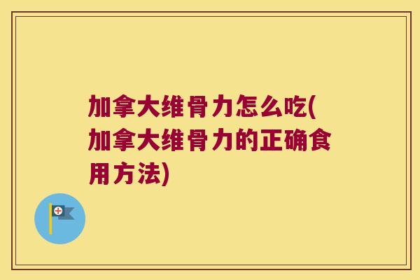 加拿大维骨力怎么吃(加拿大维骨力的正确食用方法)