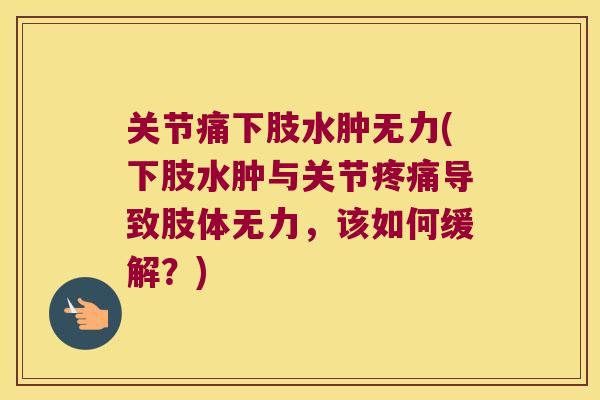 关节痛下肢水肿无力(下肢水肿与关节导致肢体无力，该如何缓解？)