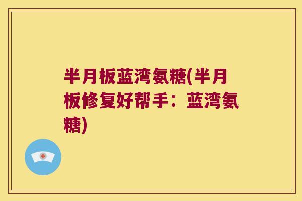 蓝湾氨糖(修复好帮手:蓝湾氨糖) 蓝湾氨糖(修复好帮手:蓝湾氨糖)