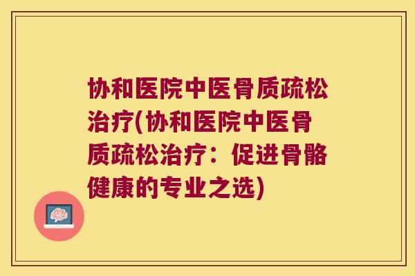 协和医院中医(协和医院中医:促进骨骼健康的专业之选) 协和医院中医(协和医院中医:促进骨骼健康的专业之选)