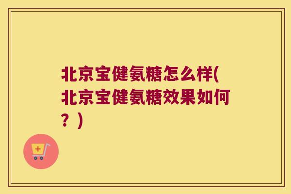 北京宝健氨糖怎么样(北京宝健氨糖效果如何？)