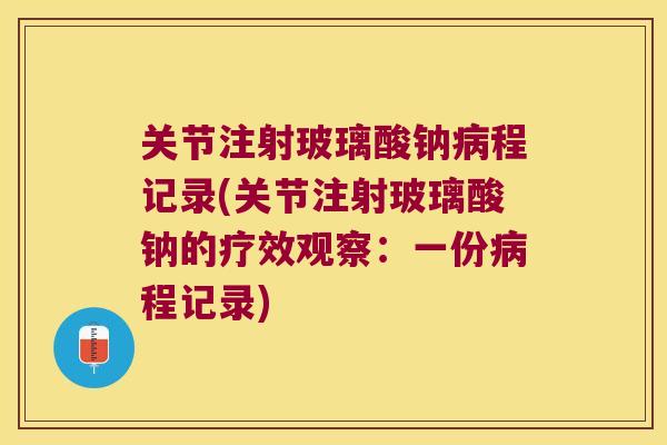 关节注射玻璃酸钠程记录(关节注射玻璃酸钠的疗效观察:一份程记录) 关节注射玻璃酸钠程记录(关节注射玻璃酸钠的疗效观察:一份程记录)