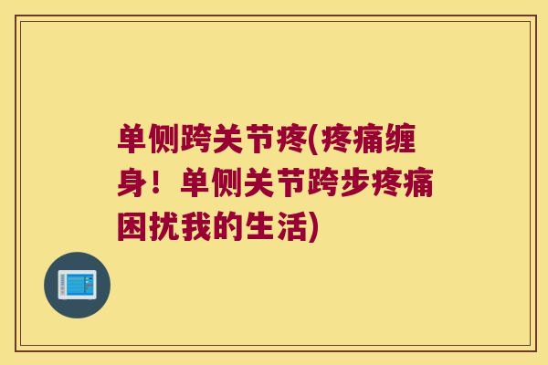 单侧跨关节疼(缠身!单侧关节跨步困扰我的生活) 单侧跨关节疼(缠身!单侧关节跨步困扰我的生活)