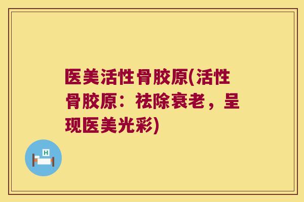 医美活性骨胶原(活性骨胶原：祛除，呈现医美光彩)