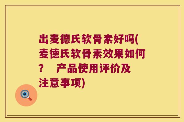 出麦德氏软骨素好吗(麦德氏软骨素效果如何? 产品使用评价及注意事项) 出麦德氏软骨素好吗(麦德氏软骨素效果如何? 产品使用评价及注意事项)