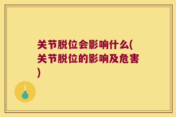 关节脱位会影响什么(关节脱位的影响及危害)