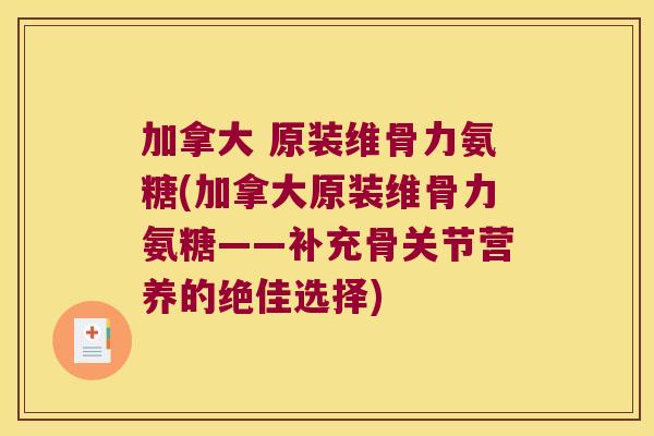 加拿大 原装维骨力氨糖(加拿大原装维骨力氨糖——补充骨关节营养的绝佳选择) 加拿大 原装维骨力氨糖(加拿大原装维骨力氨糖——补充骨关节营养的绝佳选择)
