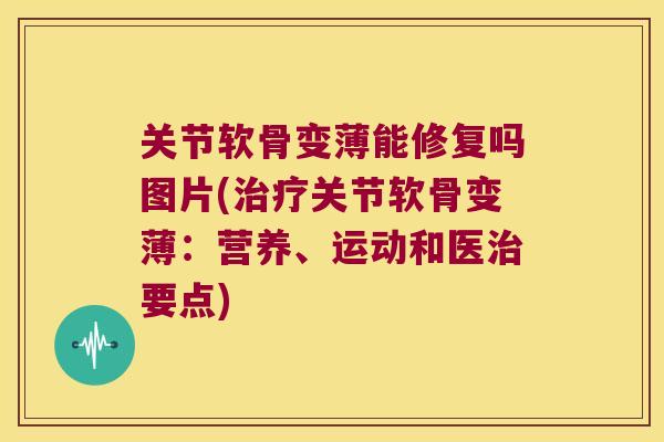 关节软骨变薄能修复吗图片(关节软骨变薄：营养、运动和医要点)