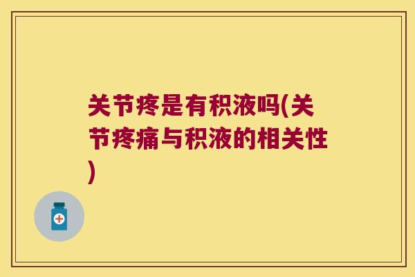 关节疼是有积液吗(关节与积液的相关性) 关节疼是有积液吗(关节与积液的相关性)