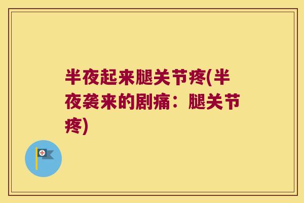 半夜起来腿关节疼(半夜袭来的剧痛:腿关节疼) 半夜起来腿关节疼(半夜袭来的剧痛:腿关节疼)