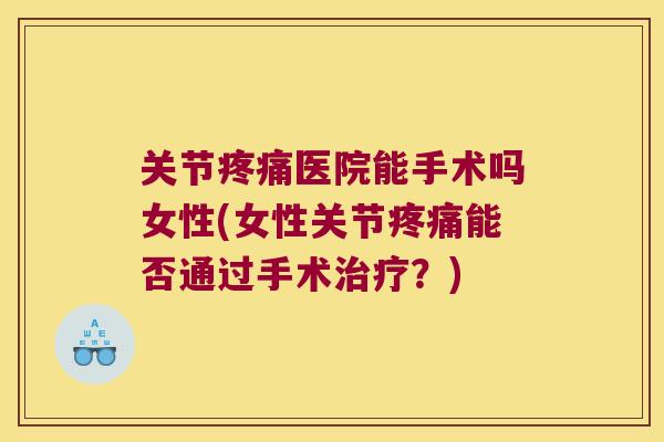 关节医院能手术吗女性(女性关节能否通过手术？)