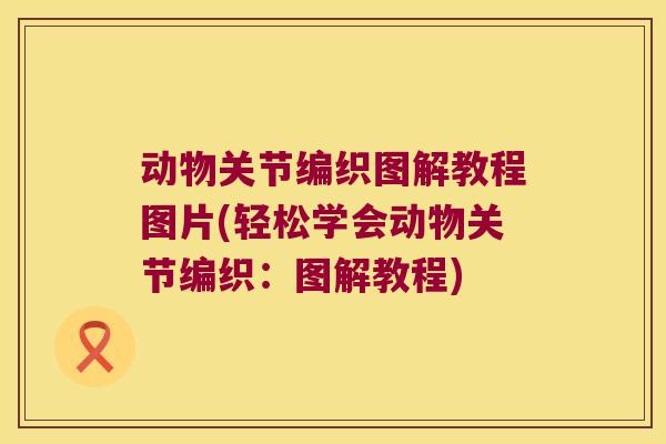 动物关节编织图解教程图片(轻松学会动物关节编织：图解教程)