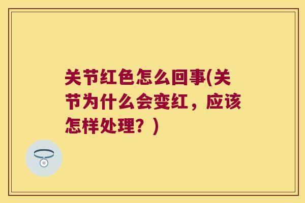 关节红色怎么回事(关节为什么会变红，应该怎样处理？)