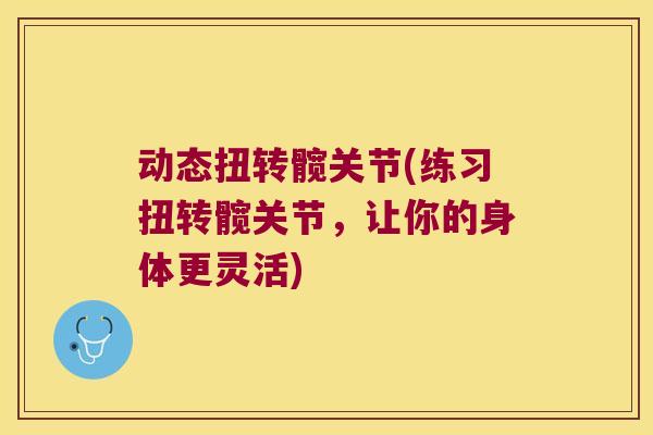 动态扭转髋关节(练习扭转髋关节，让你的身体更灵活)