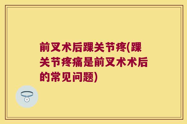 前叉术后踝关节疼(踝关节是前叉术术后的常见问题)